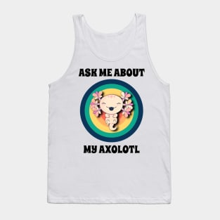 Ask Me About My Axolotl Tank Top